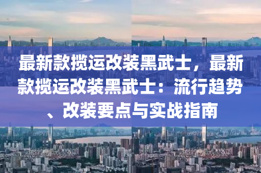 最新款攬運改裝黑武士，最新款攬運改裝黑武士：流行趨勢、改裝要點與實戰(zhàn)指南