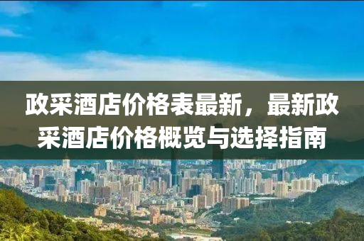 政采酒店價格表最新，最新政采酒店價格概覽與選擇指南