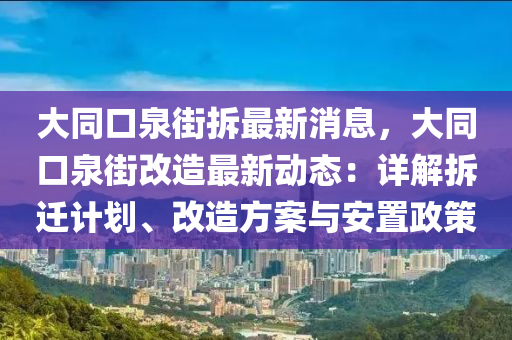 大同口泉街拆最新消息，大同口泉街改造最新動態(tài)：詳解拆遷計劃、改造方案與安置政策