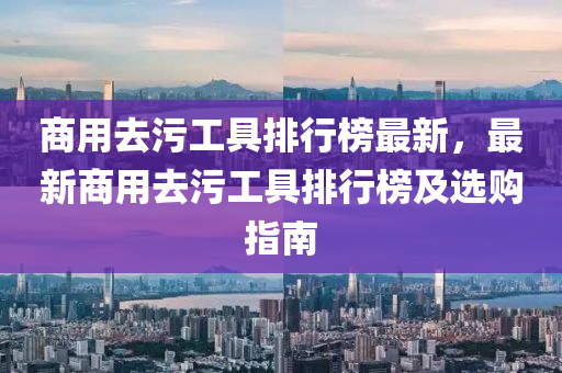 商用去污工具排行榜最新，最新商用去污工具排行榜及選購指南