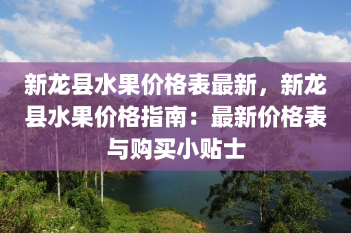 新龍縣水果價格表最新，新龍縣水果價格指南：最新價格表與購買小貼士