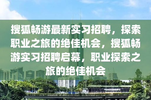 搜狐暢游最新實(shí)習(xí)招聘，探索職業(yè)之旅的絕佳機(jī)會，搜狐暢游實(shí)習(xí)招聘啟幕，職業(yè)探索之旅的絕佳機(jī)會