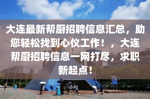 大連最新幫廚招聘信息匯總，助您輕松找到心儀工作！，大連幫廚招聘信息一網(wǎng)打盡，求職新起點(diǎn)！