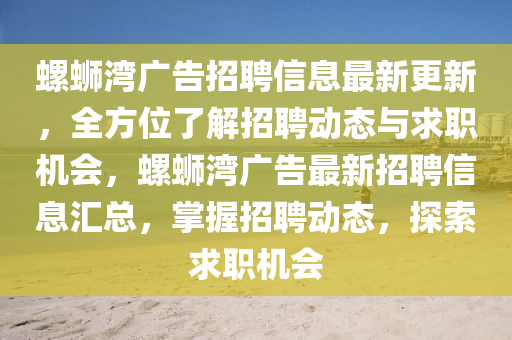 螺螄灣廣告招聘信息最新更新，全方位了解招聘動態(tài)與求職機會，螺螄灣廣告最新招聘信息匯總，掌握招聘動態(tài)，探索求職機會