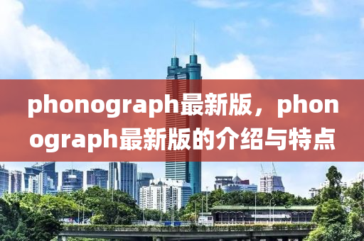 phonograph最新版，phonograph最新版的介紹與特點