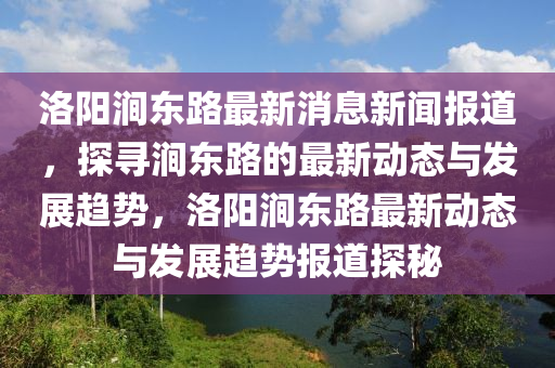 洛陽澗東路最新消息新聞報道，探尋澗東路的最新動態(tài)與發(fā)展趨勢，洛陽澗東路最新動態(tài)與發(fā)展趨勢報道探秘