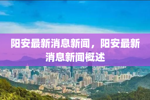 陽安最新消息新聞，陽安最新消息新聞概述