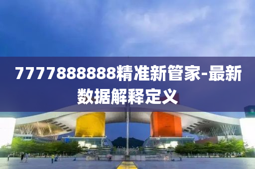 7777888888精準(zhǔn)新管家-最新數(shù)據(jù)解釋定義