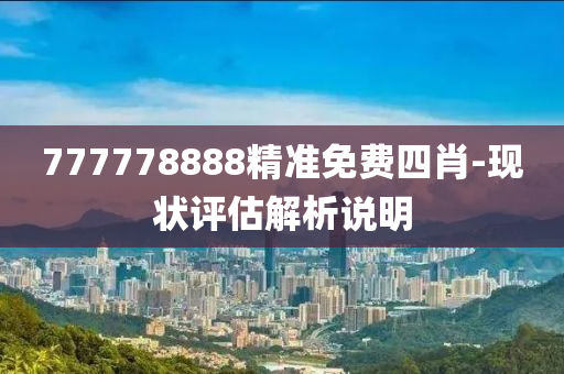 777778888精準(zhǔn)免費四肖-現(xiàn)狀評估解析說明