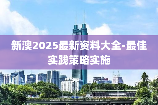 新澳2025最新資料大全-最佳實踐策略實施