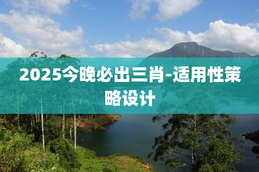 2025今晚必出三肖-適用性策略設(shè)計(jì)