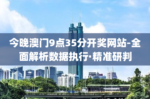 今晚澳門9點(diǎn)35分開獎網(wǎng)站-全面解析數(shù)據(jù)執(zhí)行·精準(zhǔn)研判