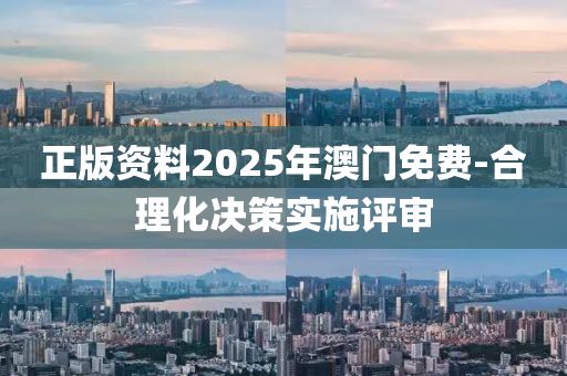 正版資料2025年澳門免費-合理化決策實施評審