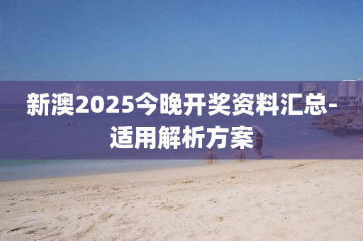 新澳2025今晚開獎資料匯總-適用解析方案