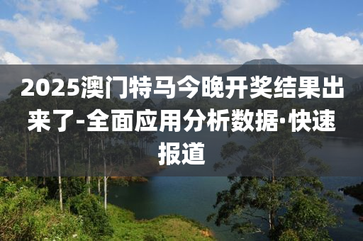 2025澳門特馬今晚開獎(jiǎng)結(jié)果出來了-全面應(yīng)用分析數(shù)據(jù)·快速報(bào)道