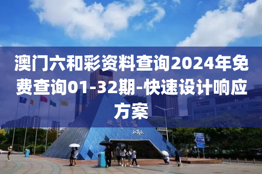 澳門六和彩資料查詢2024年免費查詢01-32期-快速設計響應方案