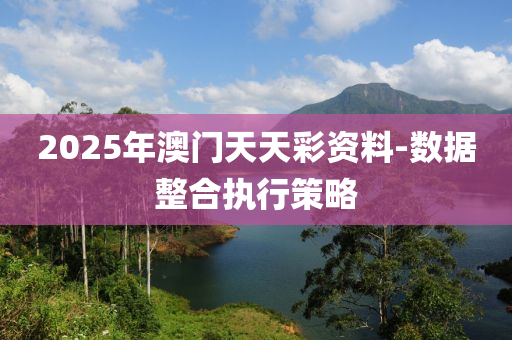 2025年澳門天天彩資料-數(shù)據(jù)整合執(zhí)行策略