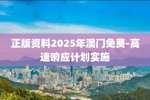 正版資料2025年澳門免費-高速響應(yīng)計劃實施