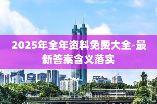 2025年全年資料免費大全-最新答案含義落實