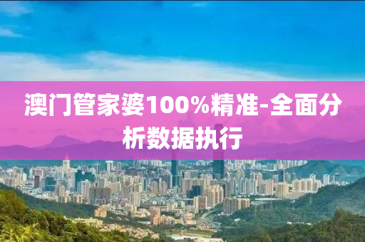 澳門管家婆100%精準-全面分析數據執(zhí)行