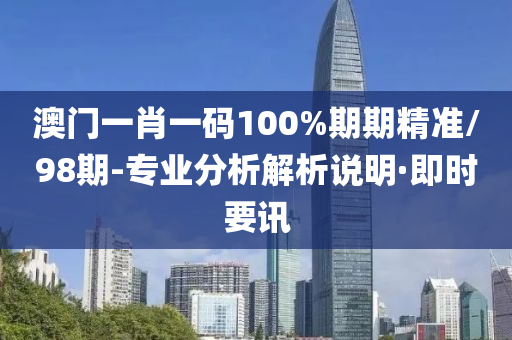 澳門一肖一碼100%期期精準/98期-專業(yè)分析解析說明·即時要訊