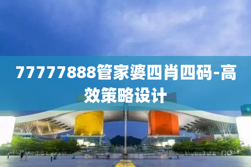 77777888管家婆四肖四碼-高效策略設(shè)計