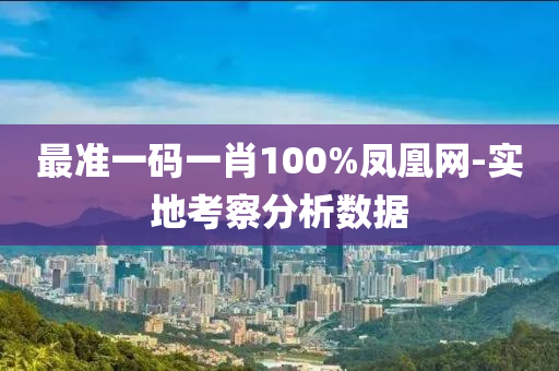 最準一碼一肖100%鳳凰網(wǎng)-實地考察分析數(shù)據(jù)