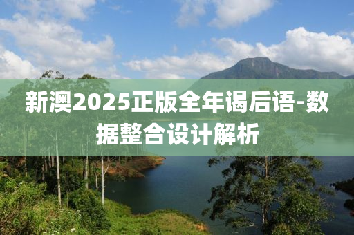 新澳2025正版全年謁后語-數(shù)據(jù)整合設(shè)計解析