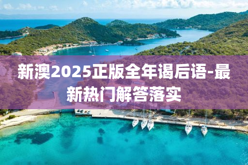 新澳2025正版全年謁后語(yǔ)-最新熱門解答落實(shí)