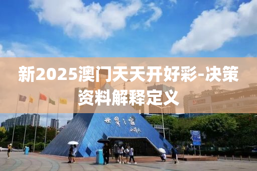 新2025澳門天天開好彩-決策資料解釋定義