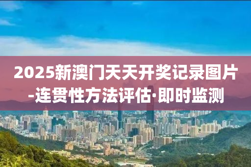 2025新澳門天天開獎(jiǎng)記錄圖片-連貫性方法評(píng)估·即時(shí)監(jiān)測(cè)