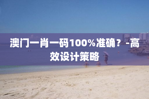 澳門一肖一碼100%準(zhǔn)確？-高效設(shè)計(jì)策略