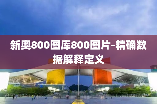 新奧800圖庫800圖片-精確數(shù)據(jù)解釋定義