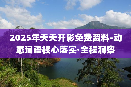 2025年天天開彩免費(fèi)資料-動態(tài)詞語核心落實·全程洞察