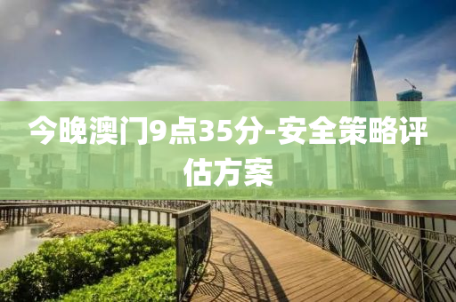 今晚澳門9點(diǎn)35分-安全策略評(píng)估方案