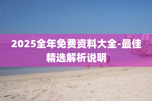 2025全年免費(fèi)資料大全-最佳精選解析說(shuō)明