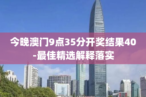 今晚澳門9點35分開獎結果40-最佳精選解釋落實