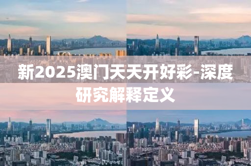 新2025澳門天天開好彩-深度研究解釋定義