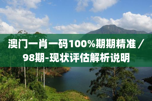 澳門一肖一碼100%期期精準(zhǔn)／98期-現(xiàn)狀評(píng)估解析說明