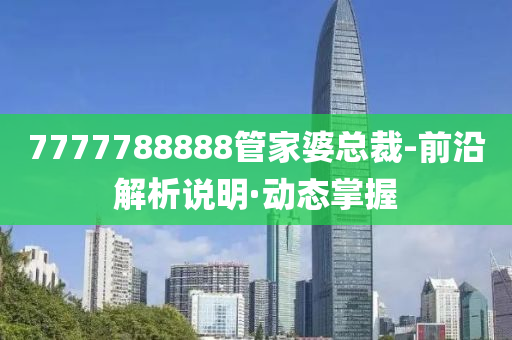 7777788888管家婆總裁-前沿解析說明·動態(tài)掌握