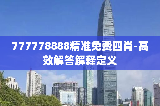 777778888精準(zhǔn)免費四肖-高效解答解釋定義