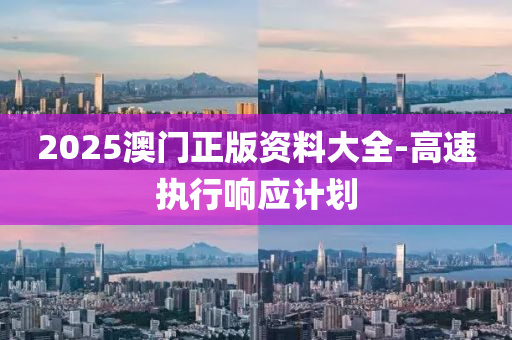 2025澳門正版資料大全-高速執(zhí)行響應(yīng)計(jì)劃