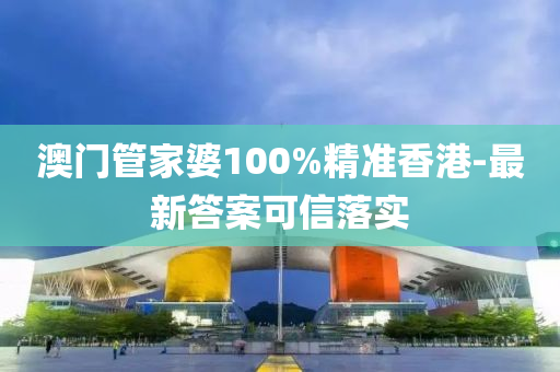 澳門管家婆100%精準(zhǔn)香港-最新答案可信落實(shí)