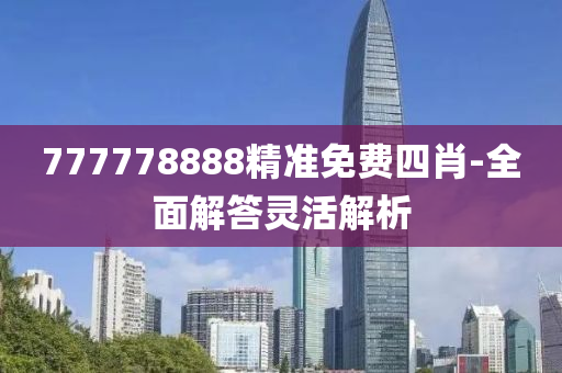 777778888精準(zhǔn)免費(fèi)四肖-全面解答靈活解析