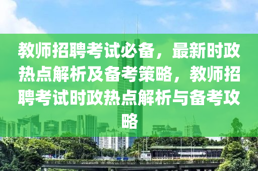 教師招聘考試必備，最新時(shí)政熱點(diǎn)解析及備考策略，教師招聘考試時(shí)政熱點(diǎn)解析與備考攻略