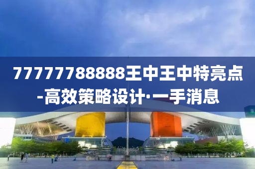 77777788888王中王中特亮點(diǎn)-高效策略設(shè)計(jì)·一手消息