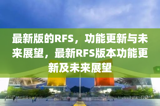 最新版的RFS，功能更新與未來展望，最新RFS版本功能更新及未來展望