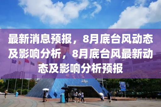 最新消息預報，8月底臺風動態(tài)及影響分析，8月底臺風最新動態(tài)及影響分析預報