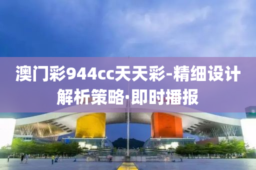 澳門彩944cc天天彩-精細設計解析策略·即時播報