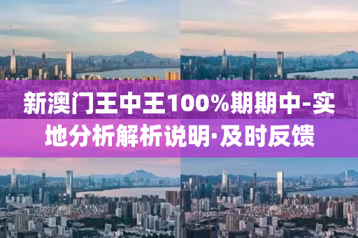 新澳門王中王100%期期中-實(shí)地分析解析說明·及時反饋